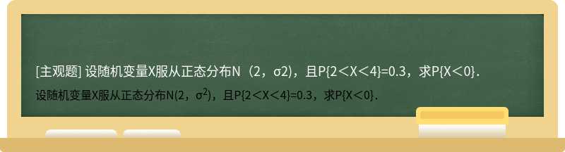 设随机变量X服从正态分布N（2，σ2)，且P{2＜X＜4}=0.3，求P{X＜0}．