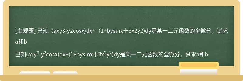 已知（axy3-y2cosx)dx+（1+bysinx十3x2y2)dy是某一二元函数的全微分，试求a和b