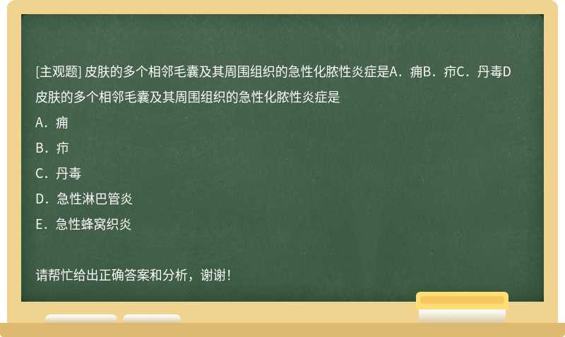 皮肤的多个相邻毛囊及其周围组织的急性化脓性炎症是A．痈B．疖C．丹毒D