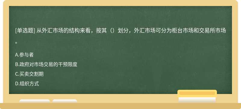 从外汇市场的结构来看，按其（）划分，外汇市场可分为柜台市场和交易所市场。