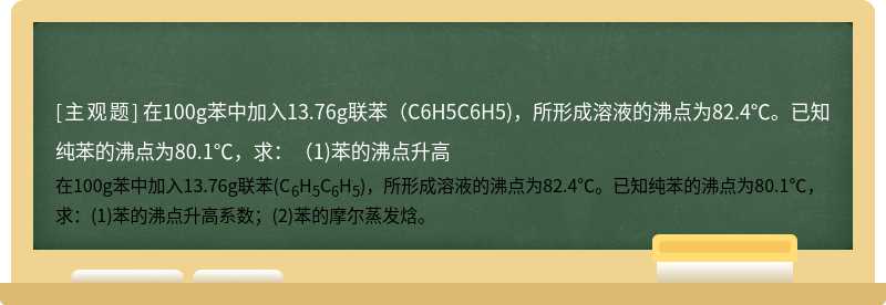 在100g苯中加入13.76g联苯（C6H5C6H5)，所形成溶液的沸点为82.4℃。已知纯苯的沸点为80.1℃，求：（1)苯的沸点升高