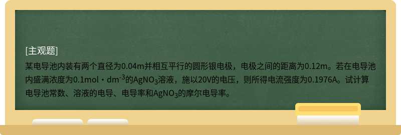 某电导池内装有两个直径为0.04m并相互平行的圆形银电极，电极之间的距离为0.12m。若在电导池内盛满浓度为0.1m