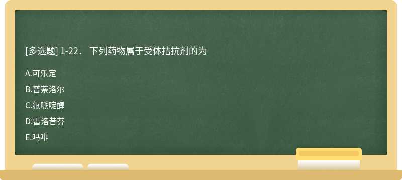 1-22． 下列药物属于受体拮抗剂的为  A．可乐定  B．普萘洛尔  C．氟哌啶醇  D．雷洛昔芬  E．吗啡