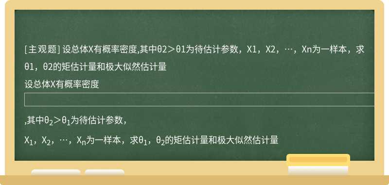 设总体X有概率密度,其中θ2＞θ1为待估计参数，X1，X2，…，Xn为一样本，求θ1，θ2的矩估计量和极大似然估计量