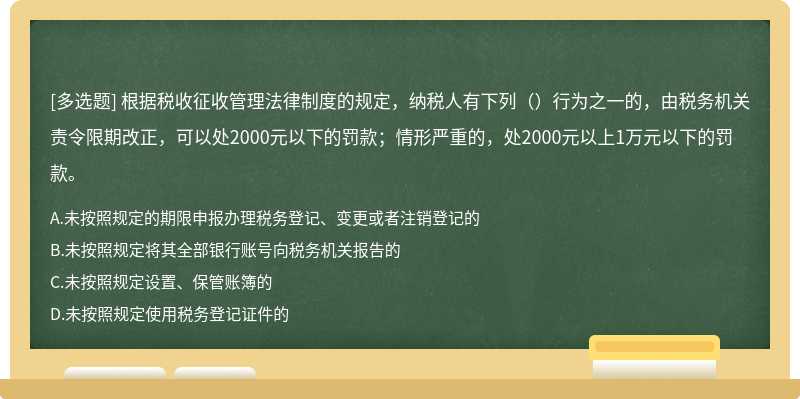 根据税收征收管理法律制度的规定，纳税人有下列（）行为之一的，由税务机关责令限期改正，可以处2000