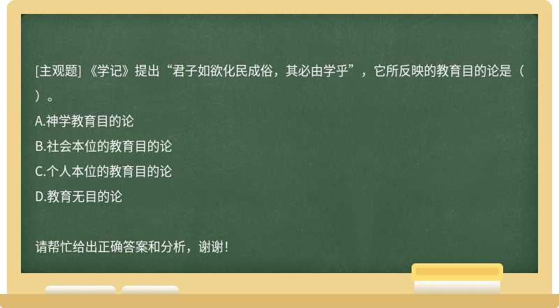 《学记》提出“君子如欲化民成俗，其必由学乎”，它所反映的教育目的论是（）。