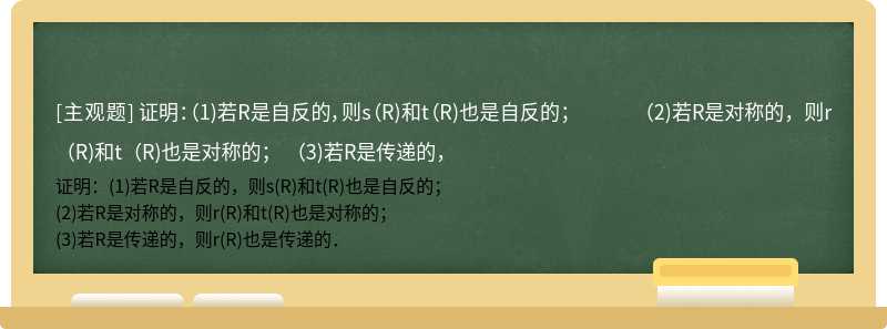 证明：（1)若R是自反的，则s（R)和t（R)也是自反的；  （2)若R是对称的，则r（R)和t（R)也是对称的；  （3)若R是传递的，