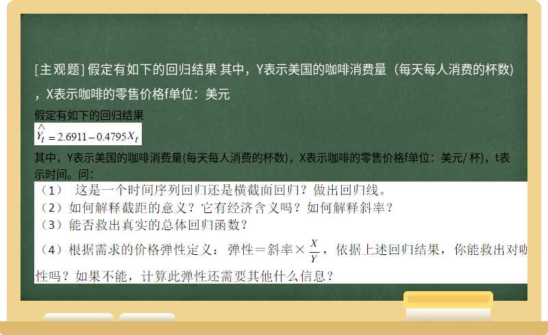 假定有如下的回归结果    其中，Y表示美国的咖啡消费量（每天每人消费的杯数)，X表示咖啡的零售价格f单位：美元