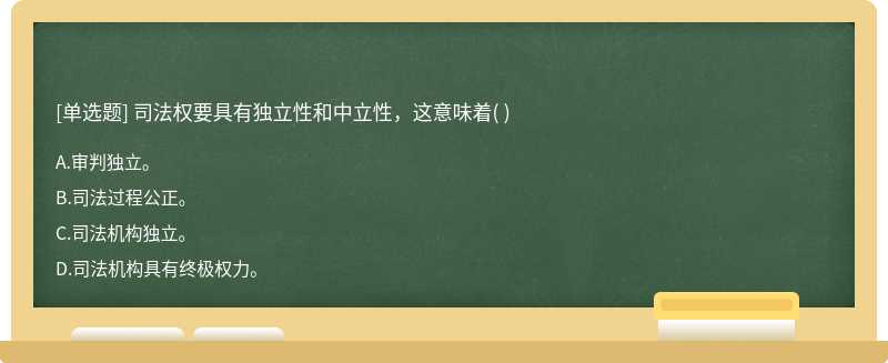 司法权要具有独立性和中立性，这意味着（)  A．审判独立。  B．司法过程公正。  C．司法机构独立。  D．司法机构具