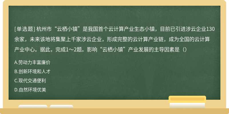 杭州市“云栖小镇”是我国首个云计算产业生态小镇，目前已引进涉云企业130余家，未来该地将集聚上千家涉云企业，形成完整的云计算产业链，成为全国的云计算产业中心。据此，完成1～2题。影响“云栖小镇”产业发展的主导因素是（）