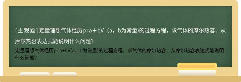 定量理想气体经历p=a＋bV（a，b为常量)的过程方程，求气体的摩尔热容．从摩尔热容表达式能说明什么问题？