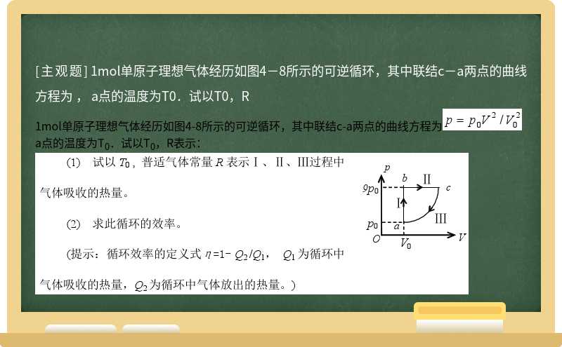 1mol單原子理想氣體經歷如圖4－8所示的可逆循環，其中聯結c－a兩點的曲線方程為    ，  a點的溫度為T0．試以T0，R