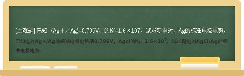 已知（Ag＋／Ag)=0.799V，的Kf=1.6×107，试求新电对／Ag的标准电极电势。