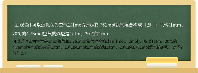 可以近似认为空气是1mol氧气和3.761mol氮气混合构成（即、)，所以1atm、20℃的4.76mol空气的熵应是1atm、20℃的1mo