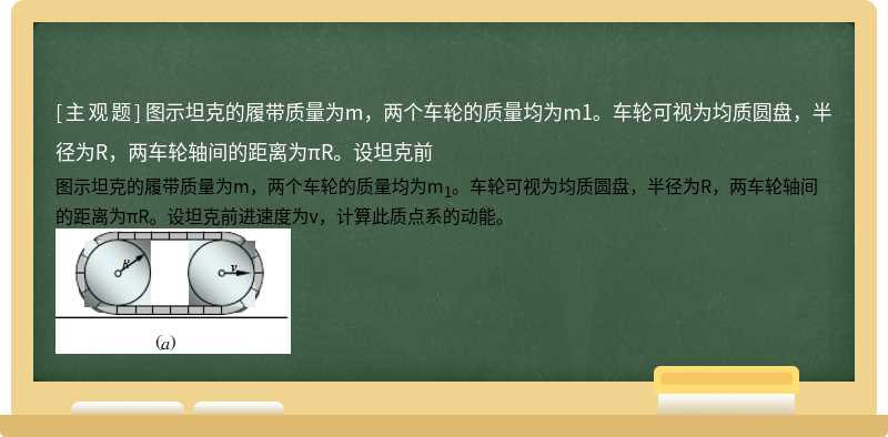 图示坦克的履带质量为m，两个车轮的质量均为m1。车轮可视为均质圆盘，半径为R，两车轮轴间的距离为πR。设坦克前