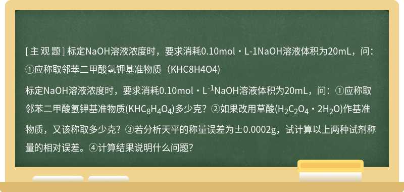 标定NaOH溶液浓度时，要求消耗0.10mol·L-1NaOH溶液体积为20mL，问：①应称取邻苯二甲酸氢钾基准物质（KHC8H4O4)