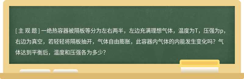 一绝热容器被隔板等分为左右两半，左边充满理想气体，温度为T，压强为p，右边为真空，若轻轻将隔板抽开，气体自由