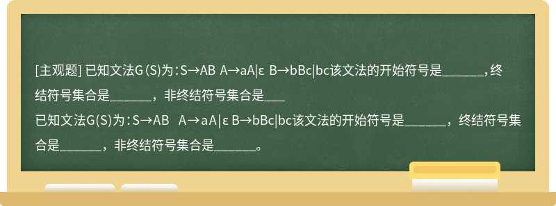 已知文法G（S)为：S→AB A→aA|ε B→bBc|bc该文法的开始符号是______，终结符号集合是______，非终结符号集合是___