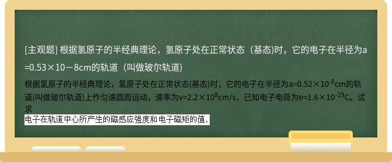 根据氢原子的半经典理论，氢原子处在正常状态（基态)时，它的电子在半径为a=0.53×10－8cm的轨道（叫做玻尔轨道)