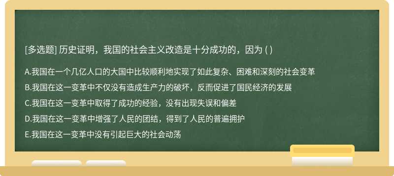 历史证明，我国的社会主义改造是十分成功的，因为 （)  A．我国在一个几亿人口的大国中比较顺利地实现了如此