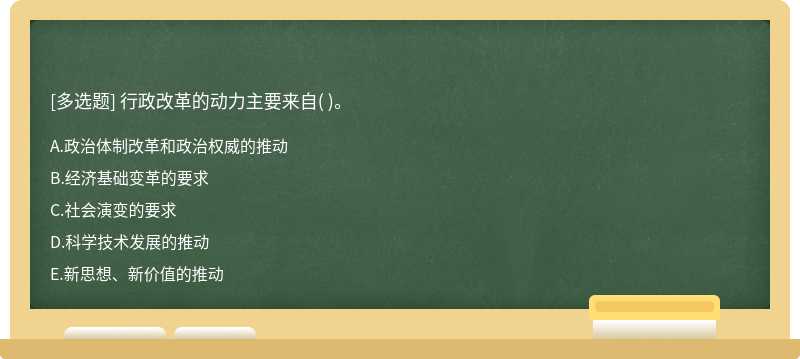 行政改革的动力主要来自（)。  A．政治体制改革和政治权威的推动  B．经济基础变革的要求  C．社会演变的要求