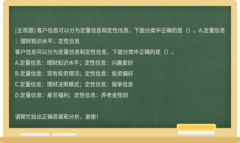 客户信息可以分为定量信息和定性信息，下面分类中正确的是（）。A.定量信息：理财知识水平；定性信息