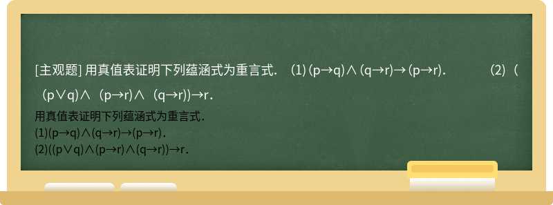 用真值表证明下列蕴涵式为重言式．  （1)（p→q)∧（q→r)→（p→r)．  （2)（（p∨q)∧（p→r)∧（q→r))→r．
