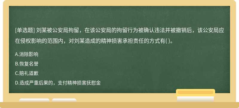 刘某被公安局拘留，在该公安局的拘留行为被确认违法并被撤销后，该公安局应在侵权影响的范围内，对刘某造成的