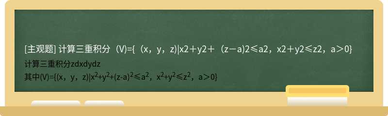 计算三重积分（V)={（x，y，z)|x2＋y2＋（z－a)2≤a2，x2＋y2≤z2，a＞0}