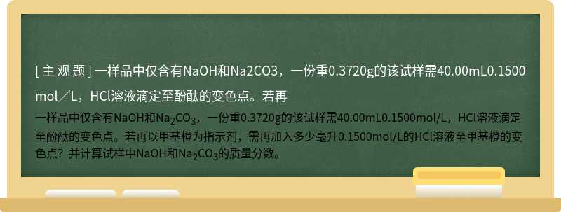 一样品中仅含有NaOH和Na2CO3，一份重0.3720g的该试样需40.00mL0.1500mol／L，HCl溶液滴定至酚酞的变色点。若再