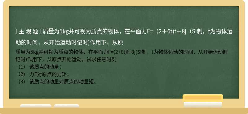 质量为5kg并可视为质点的物体，在平面力F=（2＋6t)f＋8j（SI制，t为物体运动的时间，从开始运动时记时)作用下，从原