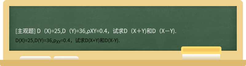 D（X)=25,D（Y)=36,ρXY=0.4，试求D（X＋Y)和D（X－Y).