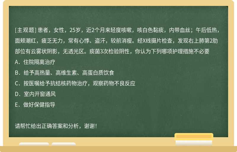 患者，女性，25岁，近2个月来轻度咳嗽，咳白色黏痰，内带血丝；午后低热，面颊潮红，疲乏无力，常有心悸、