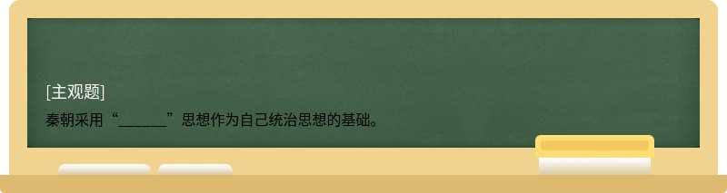 秦朝采用“______”思想作为自己统治思想的基础。