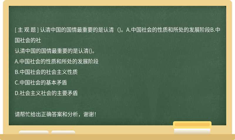 认清中国的国情最重要的是认清（)。A.中国社会的性质和所处的发展阶段B.中国社会的社