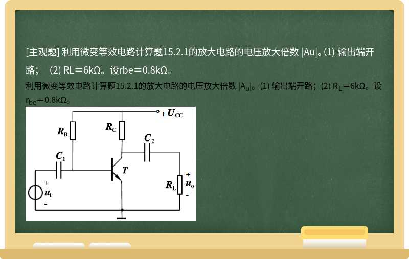 利用微变等效电路计算题15.2.1的放大电路的电压放大倍数 |Au|。（1) 输出端开路；（2) RL＝6kΩ。设rbe＝0.8kΩ。