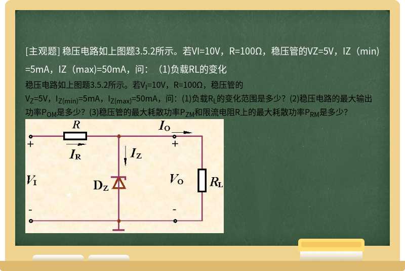稳压电路如上图题3.5.2所示。若VI=10V，R=100Ω，稳压管的VZ=5V，IZ（min)=5mA，IZ（max)=50mA，问：（1)负载RL的变化