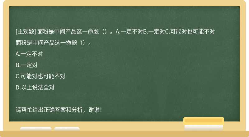 面粉是中间产品这一命题（）。A.一定不对B.一定对C.可能对也可能不对