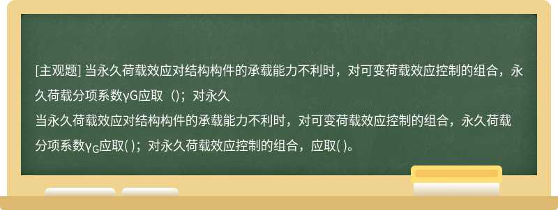 当永久荷载效应对结构构件的承载能力不利时，对可变荷载效应控制的组合，永久荷载分项系数γG应取（)；对永久