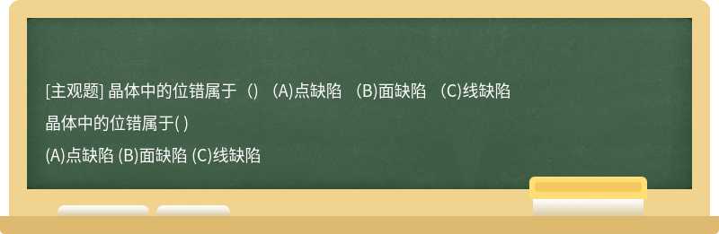 晶体中的位错属于（)   （A)点缺陷  （B)面缺陷  （C)线缺陷