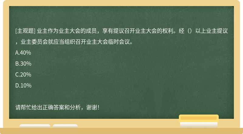 业主作为业主大会的成员，享有提议召开业主大会的权利。经（）以上业主提议，业主委员会就应当组织召