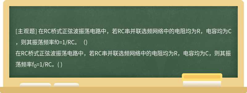 在RC桥式正弦波振荡电路中，若RC串并联选频网络中的电阻均为R，电容均为C，则其振荡频率f0=1/RC。（)