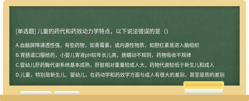 儿童的药代和药效动力学特点，以下说法错误的是（）