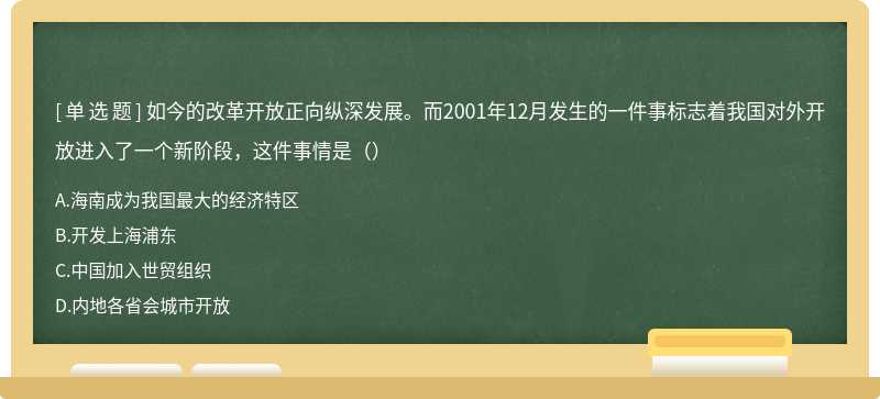 如今的改革开放正向纵深发展。而2001年12月发生的一件事标志着我国对外开放进入了一个新阶段，这件事情是（）