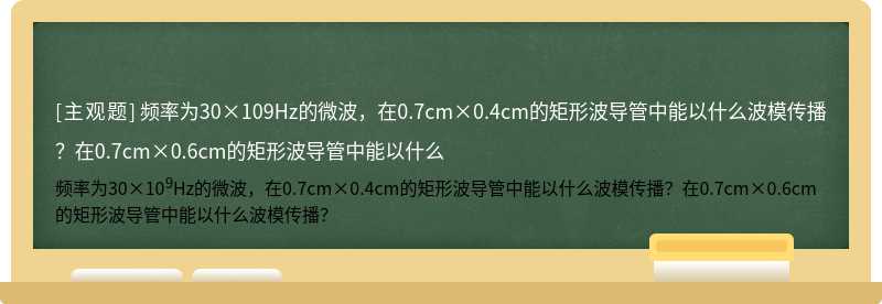 频率为30×109Hz的微波，在0.7cm×0.4cm的矩形波导管中能以什么波模传播？在0.7cm×0.6cm的矩形波导管中能以什么