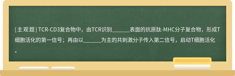 TCR-CD3复合物中，由TCR识别______表面的抗原肽-MHC分子复合物，形成T细胞活化的第一信号；再由以______为主的