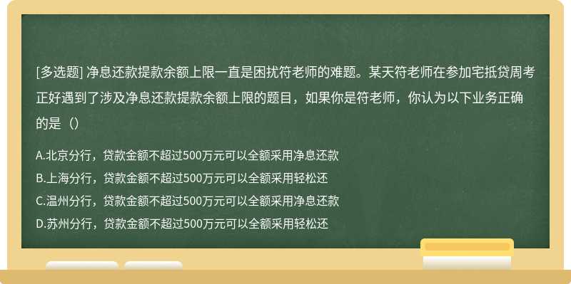 净息还款提款余额上限一直是困扰符老师的难题。某天符老师在参加宅抵贷周考正好遇到了涉及净息还款提款余额上限的题目，如果你是符老师，你认为以下业务正确的是（）