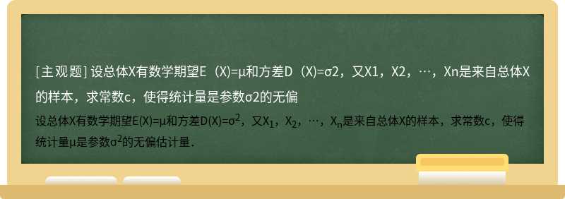 设总体X有数学期望E（X)=μ和方差D（X)=σ2，又X1，X2，…，Xn是来自总体X的样本，求常数c，使得统计量是参数σ2的无偏