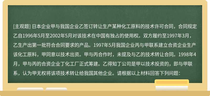 日本企业甲与我国企业乙签订转让生产某种化工原料的技术许可合同，合同规定乙自1996年5月至2002年5月对该技