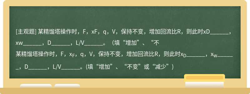 某精馏塔操作时，F，xF，q，V，保持不变，增加回流比R，则此时xD______，xw______，D______，L/V______。（填“增加”、“不